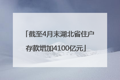 截至4月末湖北省住户存款增加4100亿元