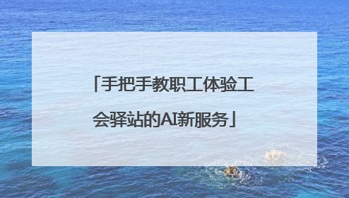 手把手教职工体验工会驿站的AI新服务