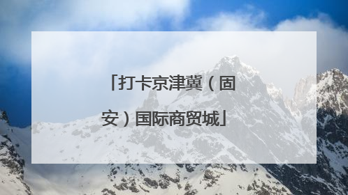 打卡京津冀（固安）国际商贸城
