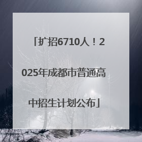 扩招6710人！2025年成都市普通高中招生计划公布