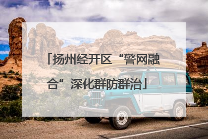 扬州经开区“警网融合”深化群防群治