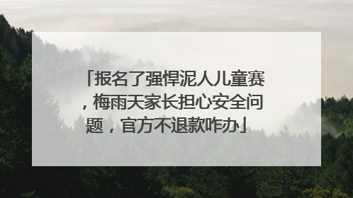 报名了强悍泥人儿童赛，梅雨天家长担心安全问题，官方不退款咋办