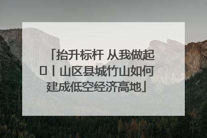 抬升标杆 从我做起⑭丨山区县城竹山如何建成低空经济高地