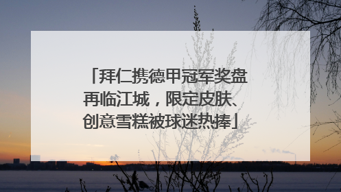 拜仁携德甲冠军奖盘再临江城，限定皮肤、创意雪糕被球迷热捧