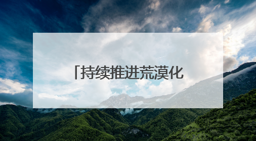 持续推进荒漠化治理！榆林：黄河弯下绘青绿