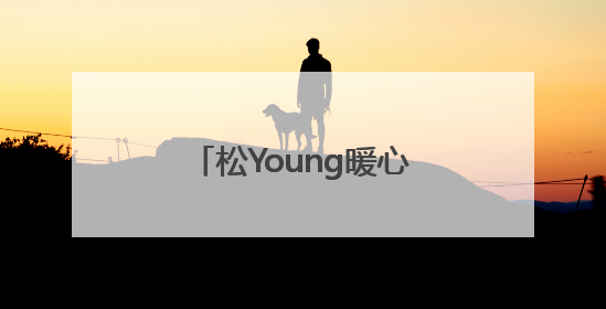 松Young暖心服务十件小事发布