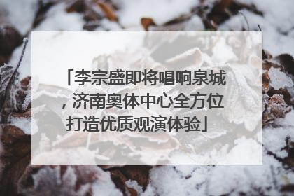李宗盛即将唱响泉城，济南奥体中心全方位打造优质观演体验