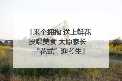 来个拥抱 送上鲜花 投喂美食 太原家长“花式”迎考生