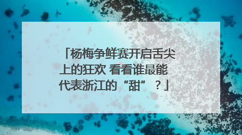 杨梅争鲜赛开启舌尖上的狂欢 看看谁最能代表浙江的“甜”？