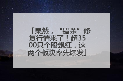 果然，“错杀”修复行情来了！超3500只个股飘红，这两个板块率先爆发