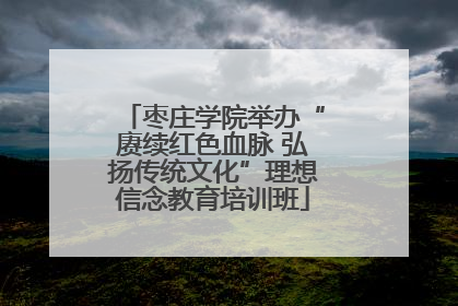 枣庄学院举办“赓续红色血脉 弘扬传统文化”理想信念教育培训班