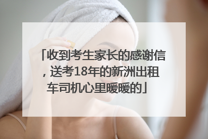 收到考生家长的感谢信，送考18年的新洲出租车司机心里暖暖的