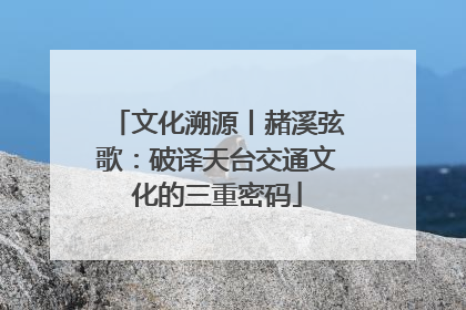 文化溯源丨赭溪弦歌：破译天台交通文化的三重密码