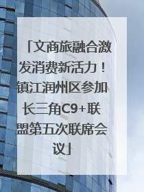 文商旅融合激发消费新活力！镇江润州区参加长三角C9+联盟第五次联席会议