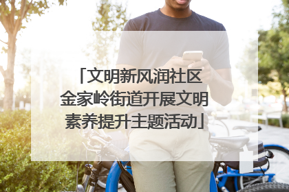 文明新风润社区 金家岭街道开展文明素养提升主题活动