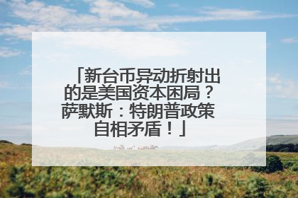 新台币异动折射出的是美国资本困局？萨默斯：特朗普政策自相矛盾！