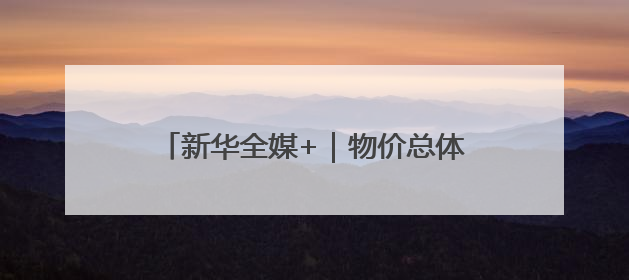 新华全媒+｜物价总体稳定 供需有所改善——5月份物价数据透视