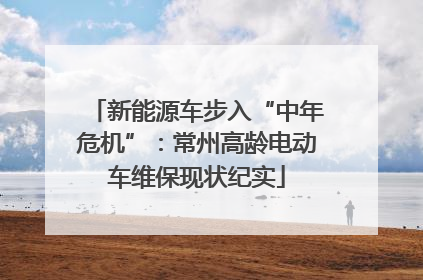 新能源车步入“中年危机”:常州高龄电动车维保现状纪实