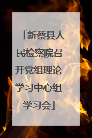 新蔡县人民检察院召开党组理论学习中心组学习会