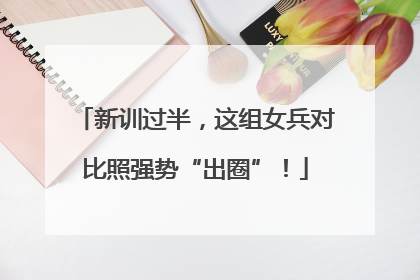 新训过半，这组女兵对比照强势“出圈”！