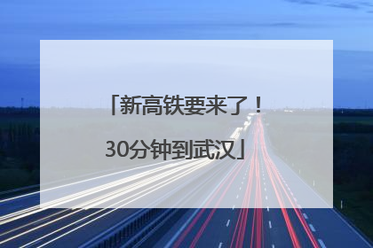 新高铁要来了！30分钟到武汉