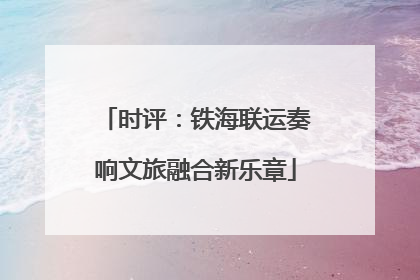 时评：铁海联运奏响文旅融合新乐章