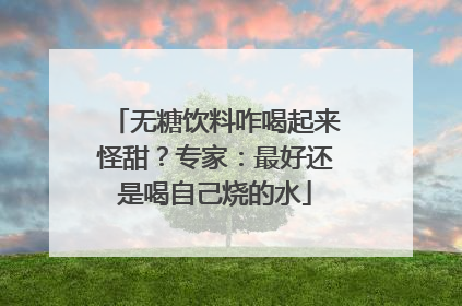 无糖饮料咋喝起来怪甜？专家：最好还是喝自己烧的水