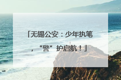 无锡公安：少年执笔，“警”护启航！