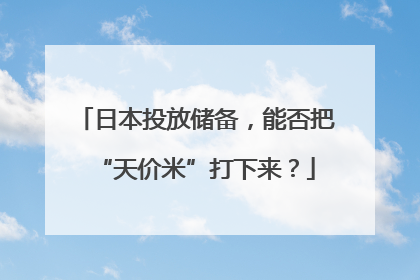 日本投放储备，能否把“天价米”打下来？