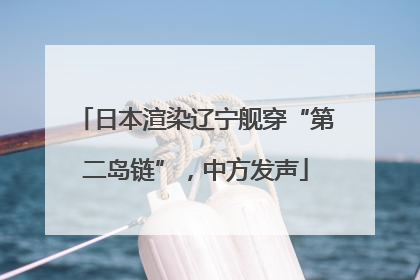 日本渲染辽宁舰穿“第二岛链”，中方发声