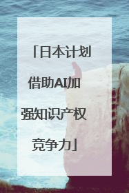 日本计划借助AI加强知识产权竞争力