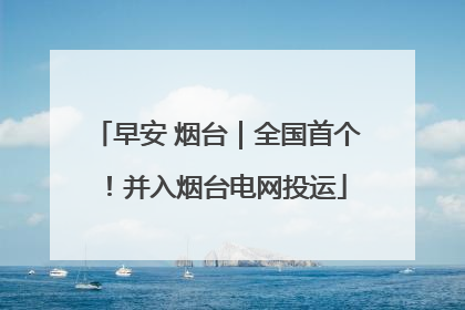 早安 烟台｜全国首个！并入烟台电网投运