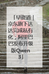 早资道｜京东旗下达达完成私有化；阿里巴巴发布升级版Qwen3