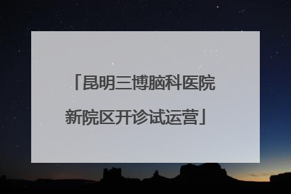 昆明三博脑科医院新院区开诊试运营
