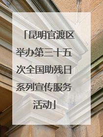 昆明官渡区举办第三十五次全国助残日系列宣传服务活动