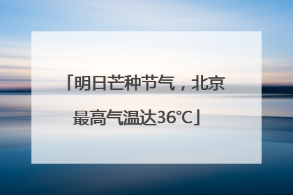 明日芒种节气，北京最高气温达36℃