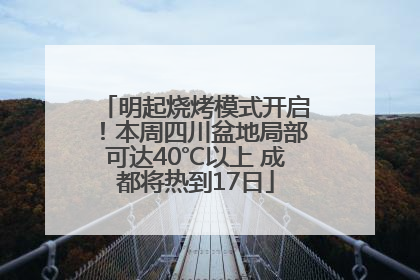 明起烧烤模式开启！本周四川盆地局部可达40℃以上 成都将热到17日