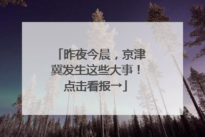 昨夜今晨，京津冀发生这些大事！点击看报→