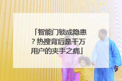 智能门锁成隐患？热搜背后是千万用户的夹手之痛