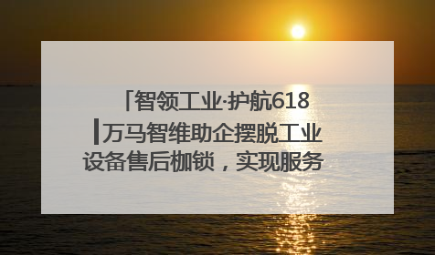 智领工业·护航618┃万马智维助企摆脱工业设备售后枷锁，实现服务与效能价值共振！