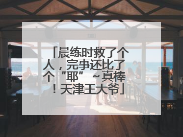 晨练时救了个人，完事还比了个“耶”～真棒！天津王大爷