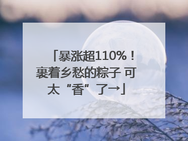 暴涨超110%！裹着乡愁的粽子 可太“香”了→