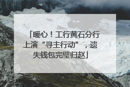 暖心！工行黄石分行上演“寻主行动”，遗失钱包完璧归赵