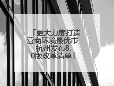 更大力度打造营商环境最优市 杭州发布8.0版改革清单