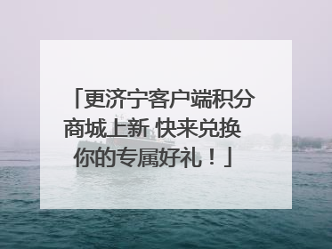 更济宁客户端积分商城上新 快来兑换你的专属好礼！