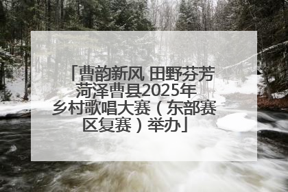 曹韵新风 田野芬芳 菏泽曹县2025年乡村歌唱大赛（东部赛区复赛）举办