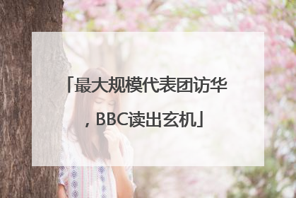最大规模代表团访华，BBC读出玄机