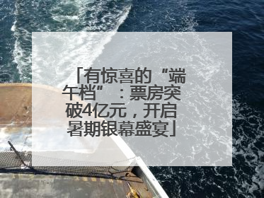有惊喜的“端午档”：票房突破4亿元，开启暑期银幕盛宴