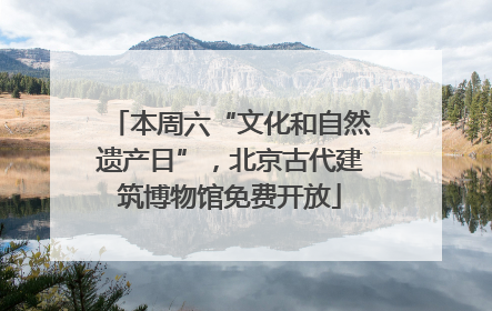 本周六“文化和自然遗产日”，北京古代建筑博物馆免费开放