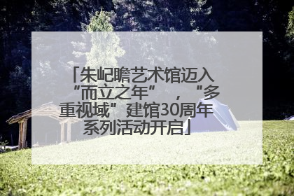 朱屺瞻艺术馆迈入 “而立之年” ，“多重视域”建馆30周年系列活动开启